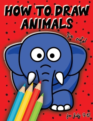 How to draw animals for kids 9-12: Drawing cute animals, step by step lesson, Perfect Gift For Animal Lovers by Publish, Drawing for Kids