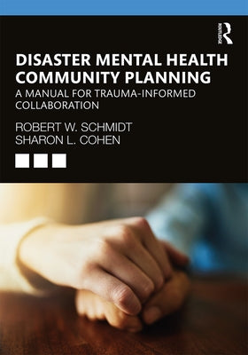 Disaster Mental Health Community Planning: A Manual for Trauma-Informed Collaboration by Schmidt, Robert W.