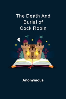The Death and Burial of Cock Robin by Anonymous
