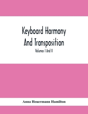Keyboard Harmony And Transposition; A Practical Course Of Keyboard Work For Every Piano And Organ Studen. Pre Liminary Studies In Keyboard And Transpo by Heuermann Hamilton, Anna