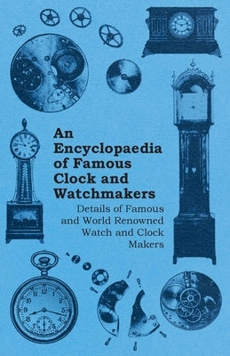 An Encyclopaedia of Famous Clock and Watchmakers - Details of Famous and World Renowned Watch and Clock Makers by Anon