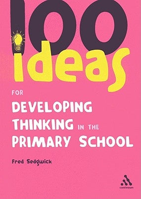 100 Ideas for Developing Thinking in the Primary School by Sedgwick, Fred