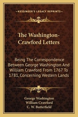 The Washington-Crawford Letters: Being the Correspondence Between George Washington and William Crawford from 1767 to 1781, Concerning Western Lands by Washington, George