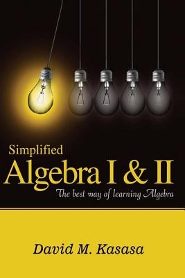 Simplified Algebra I & II: The best way of learning Algebra by Kasasa, David M.