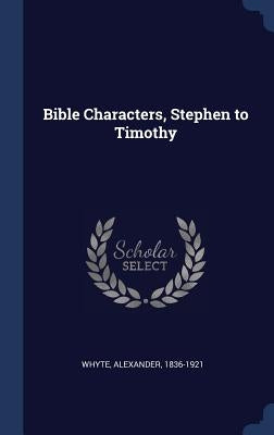 Bible Characters, Stephen to Timothy by Whyte, Alexander