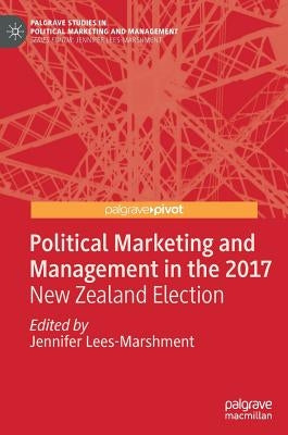 Political Marketing and Management in the 2017 New Zealand Election by Lees-Marshment, Jennifer
