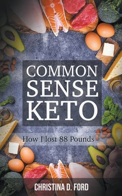 Common Sense Keto: How I Lost 88 Pounds by Ford, Christina D.