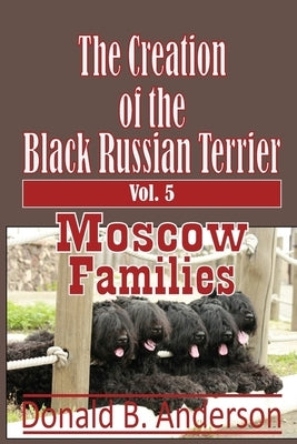 The Creation of the Black Russian Terrier: Moscow Families by Anderson, Donald B.