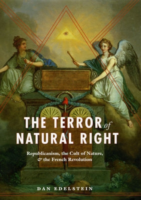 The Terror of Natural Right: Republicanism, the Cult of Nature, and the French Revolution by Edelstein, Dan