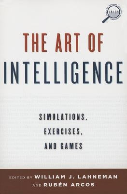 The Art of Intelligence: Simulations, Exercises, and Games by Lahneman, William J.