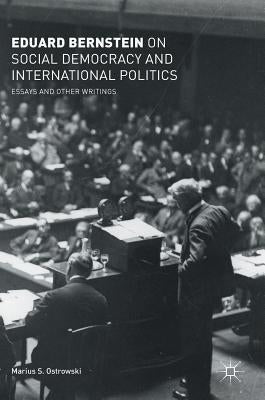 Eduard Bernstein on Social Democracy and International Politics: Essays and Other Writings by Bernstein, Eduard