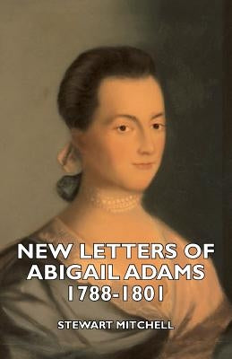 New Letters of Abigail Adams 1788-1801 by Mitchell, Stewart