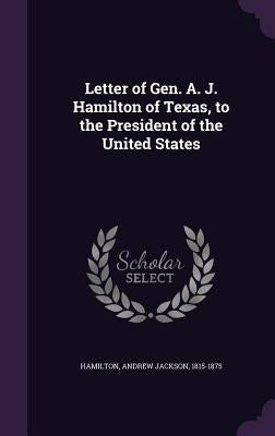 Letter of Gen. A. J. Hamilton of Texas, to the President of the United States by Hamilton, Andrew Jackson
