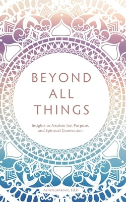 Beyond All Things: Insights to Awaken Joy, Purpose, and Spiritual Connection by Jankovic Ed, D. Azriela