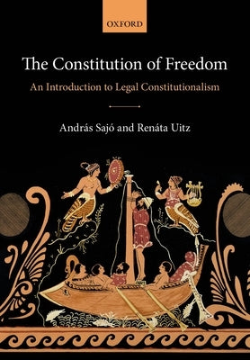 The Constitution of Freedom: An Introduction to Legal Constitutionalism by Sajó, András