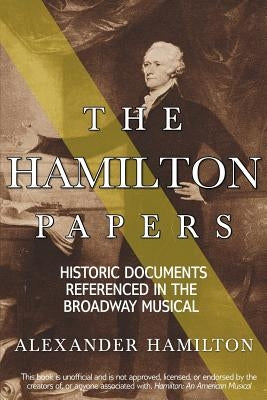 The Hamilton Papers: Historic Documents Referenced in the Broadway Musical by Hamilton, Alexander