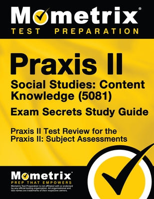Praxis II Social Studies: Content Knowledge (5081) Exam Secrets Study Guide: Praxis II Test Review for the Praxis II: Subject Assessments by Praxis II Exam Secrets Test Prep