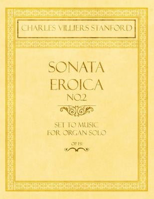 Sonata Eroica No.2 - Set to Music for Organ Solo - Op.151 by Stanford, Charles Villiers