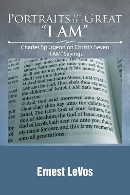 Portraits of the Great I AM: Charles Spurgeon on Christ's Seven I AM Sayings by Levos, Ernest