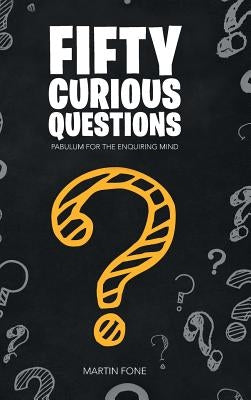 Fifty Curious Questions: Pabulum for the Enquiring Mind by Fone, Martin
