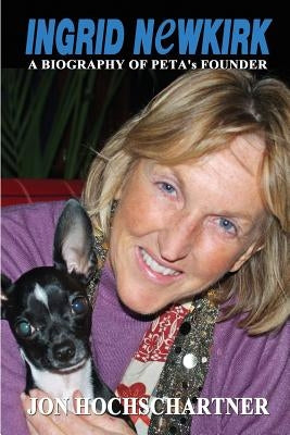Ingrid Newkirk: A Biography of PETA's Founder by Hochschartner, Jon