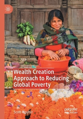 Wealth Creation Approach to Reducing Global Poverty by Hipsher, Scott A.