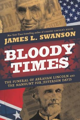 Bloody Times: The Funeral of Abraham Lincoln and the Manhunt for Jefferson Davis by Swanson, James L.
