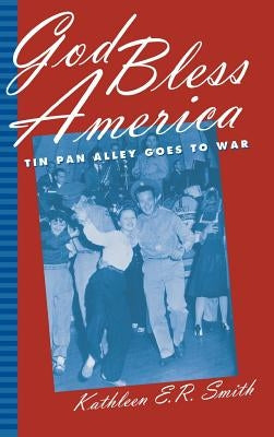 God Bless America: Tin Pan Alley Goes to War by Smith, Kathleen E. R.