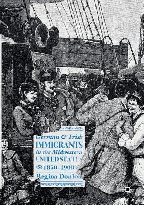 German and Irish Immigrants in the Midwestern United States, 1850-1900 by Donlon, Regina