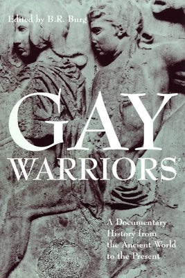 Gay Warriors: A Documentary History from the Ancient World to the Present by Burg, B. R.