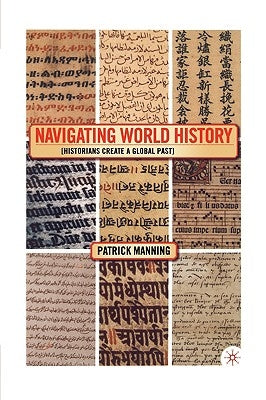Navigating World History: Historians Create a Global Past by Manning, P.