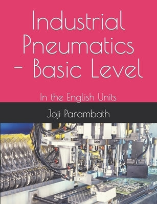 Industrial Pneumatics - Basic Level: In the English Units by Parambath, Joji
