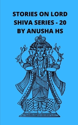 Stories on lord Shiva series - 20: From various sources of Shiva Purana by Hs, Anusha