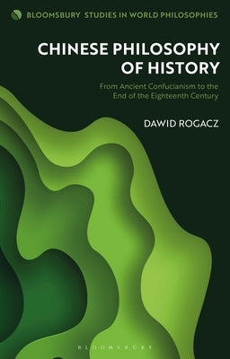 Chinese Philosophy of History: From Ancient Confucianism to the End of the Eighteenth Century by Rogacz, Dawid