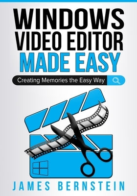 Windows Video Editor Made Easy: Creating Memories the Easy Way by Bernstein, James