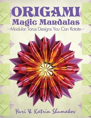 Origami Magic Mandalas: Modular Torus Designs You Can Rotate by Shumakov, Katrin