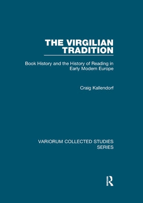 The Virgilian Tradition: Book History and the History of Reading in Early Modern Europe by Kallendorf, Craig