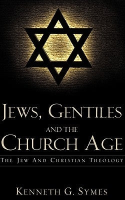 Jews, Gentiles and the Church Age by Symes, Kenneth G.