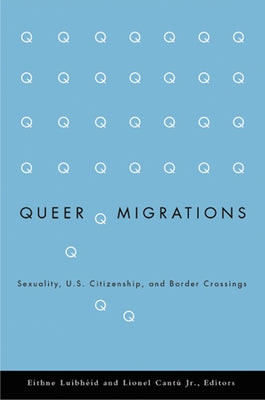 Queer Migrations: Sexuality, U.S. Citizenship, and Border Crossings by Luibheid, Eithne