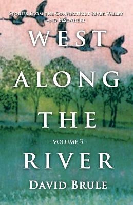 West Along the River 3: Stories from the Connecticut River Valley and Elsewhere by Brule, David
