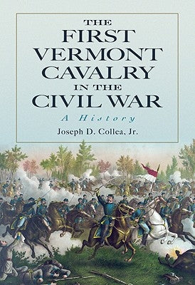 The First Vermont Cavalry in the Civil War: A History by Collea, Joseph D.