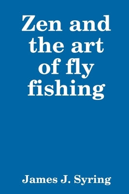 Zen and the art of fly fishing by Syring, James