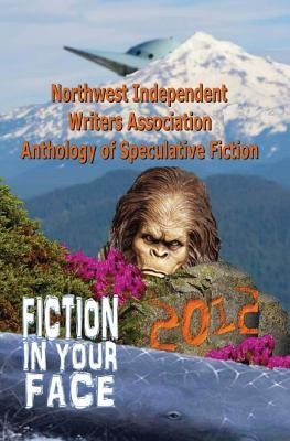 Fiction in Your Face: Northwest Independent Writers Association 2012 Anthology of Speculative Fiction by Gress, Nicole