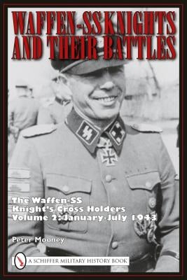 Waffen-SS Knights and Their Battles: The Waffen-SS Knight's Cross Holders Volume 2: January-July 1943 by Mooney, Peter