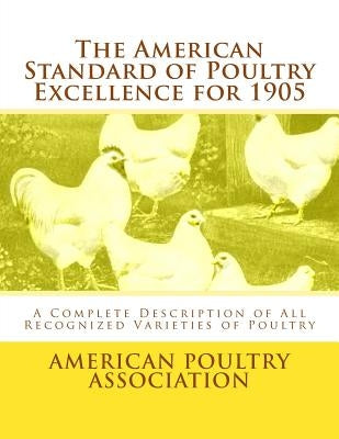 The American Standard of Poultry Excellence for 1905: A Complete Description of All Recognized Varieties of Poultry by Chambers, Jackson
