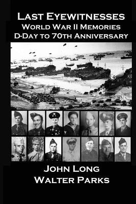 Last Eyewitnesses, World War II Memories: D-Day to 70th Anniversary by Parks, Walter
