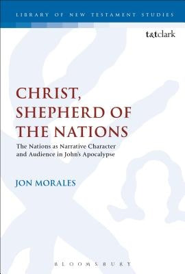 Christ, Shepherd of the Nations: The Nations as Narrative Character and Audience in John's Apocalypse by Morales, Jon