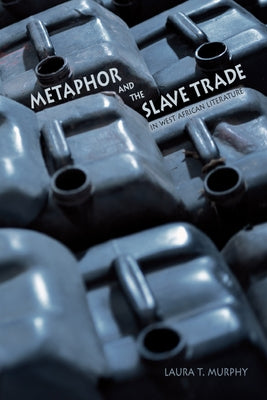 Metaphor and the Slave Trade in West African Literature by Murphy, Laura T.