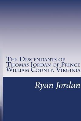 The Descendants of Thomas Jordan of Prince William County, Virginia: (1685-1745) by Jordan Ph. D., Ryan P.