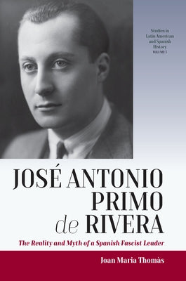 José Antonio Primo de Rivera: The Reality and Myth of a Spanish Fascist Leader by Thomàs, Joan Maria